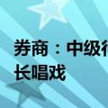 券商：中级行情启动条件已具备，权重搭台成长唱戏