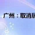 广州：取消居民家庭购买住房各项限购政策