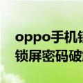 oppo手机锁屏密码怎么办破解（oppo手机锁屏密码破解）