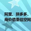 阿里、拼多多、京东市值合计只有亚马逊1/4高盛：中国电商价值重估空间巨大