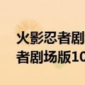 火影忍者剧场版10尾觉醒在线观看（火影忍者剧场版10尾觉醒）