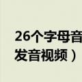 26个字母音标发音读法视频（26个字母音标发音视频）