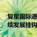 复星国际通过绿鞋机制完成8.88亿美元可持续发展挂钩银团贷款