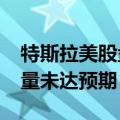 特斯拉美股盘前跌约2.5%，因公司季度交付量未达预期