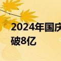 2024年国庆档新片票房（含点映及预售）突破8亿