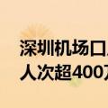 深圳机场口岸迎来出入境客流高峰 今年通关人次超400万