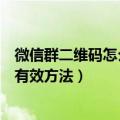 微信群二维码怎么样才可以长久不失效（微信群二维码永久有效方法）