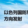 以色列国防军监测到约100枚火箭弹自黎巴嫩方向发射