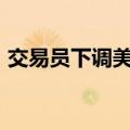 交易员下调美联储11月降息50个基点的押注