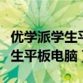 优学派学生平板电脑改成正常平板（优学派学生平板电脑）