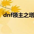 dnf领主之塔在哪里（dnf领主之塔怎么打）