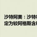 沙特阿美：沙特将11月销往美国的阿拉伯轻质原油官方售价定为较阿格斯含硫原油价格升水3.90美元