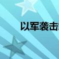 以军袭击加沙地带多地 造成4人死亡