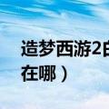 造梦西游2白骨精怎么过（造梦西游2白骨精在哪）