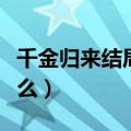 千金归来结局是什么样的（千金归来结局是什么）