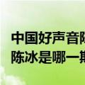 中国好声音陈冰是哪一期出现的（中国好声音陈冰是哪一期）