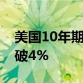 美国10年期国债收益率自8月8日以来首次升破4%