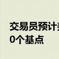 交易员预计美联储年内进一步降息幅度不到50个基点