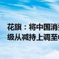 花旗：将中国消费股评级从中性上调至增持，将房地产股评级从减持上调至中性