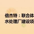 倍杰特：联合体中标10.74亿元供水保障能力提升工程及污水处理厂建设项目