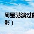 周星驰演过的电影都有那些（周星驰演过的电影）