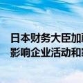 日本财务大臣加藤胜信表示，需要关注过度外汇波动将如何影响企业活动和家庭