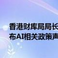 香港财库局局长许正宇：金融科技周将于10月底举行 将发布AI相关政策声明