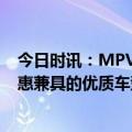 今日时讯：MPV 商务车上汽大通MAXUS G10：性能与优惠兼具的优质车型