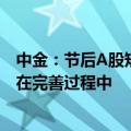 中金：节后A股短线上行趋势有望延续 中期“大底”条件仍在完善过程中