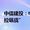 中信建投：中国股市正从“闪电战”过渡至“拉锯战”