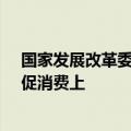 国家发展改革委：把扩内需增量政策重点更多放在惠民生、促消费上