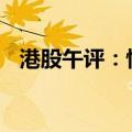 港股午评：恒生指数跌5.58% 券商股大跌