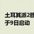 土耳其派2艘海军舰艇前往黎巴嫩 撤侨行动将于9日启动