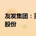 友发集团：董事张德刚拟减持不超0.18%公司股份