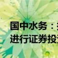 国中水务：拟使用不超过5000万元自有资金进行证券投资