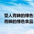 受人青睐的绿色食品第四自然段运用了什么说明方法（受人青睐的绿色食品）