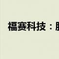 福赛科技：股东拟合计减持不超过6%股份