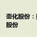 壶化股份：控股股东秦跃中计划减持不超3%股份