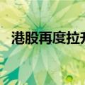 港股再度拉升，恒生科技指数再度涨超2%