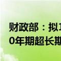 财政部：拟10月11日第一次续发行500亿元30年期超长期特别国债