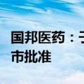 国邦医药：子公司头孢唑林钠化学原料药获上市批准