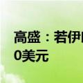 高盛：若伊朗供应受影响 油价可能上涨10-20美元