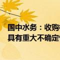 国中水务：收购相关事项最终能否实施及实施的具体进度均具有重大不确定性