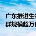 广东推进生物医药发展 力争到2027年产业集群规模超万亿