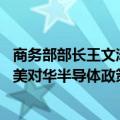 商务部部长王文涛同美国商务部长雷蒙多通话 王文涛重点就美对华半导体政策、限制中国网联车等表达严正关切