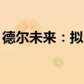 德尔未来：拟回购3000万元至6000万元股份