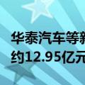 华泰汽车等新增一则被执行人信息，执行标的约12.95亿元