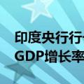 印度央行行长：预计2025财年第三季度实际GDP增长率为7.4%