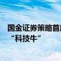 国金证券策略首席张弛：“反攻”行情将继续，结构上重视“科技牛”