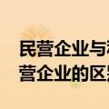 民营企业与私营企业的区别?（民营企业和私营企业的区别）